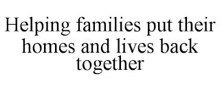 HELPING FAMILIES PUT THEIR HOMES AND LIVES BACK TOGETHER