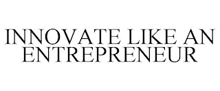 INNOVATE LIKE AN ENTREPRENEUR