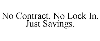 NO CONTRACT. NO LOCK IN. JUST SAVINGS.