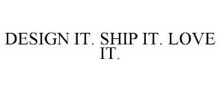 DESIGN IT. SHIP IT. LOVE IT.