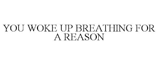 YOU WOKE UP BREATHING FOR A REASON