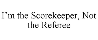 I'M THE SCOREKEEPER, NOT THE REFEREE