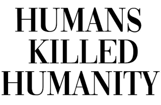 HUMANS KILLED HUMANITY