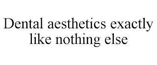 DENTAL AESTHETICS EXACTLY LIKE NOTHING ELSE