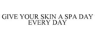 GIVE YOUR SKIN A SPA DAY EVERY DAY