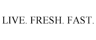 LIVE. FRESH. FAST.