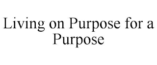 LIVING ON PURPOSE FOR A PURPOSE