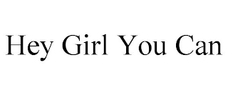 HEY GIRL YOU CAN