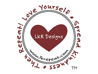 LOVE YOURSELF. SPREAD KINDNESS. THEN REPEAT! LKR DESIGNS EST. 2020 LKREPEAT.COM