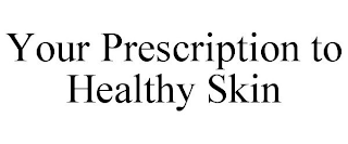 YOUR PRESCRIPTION TO HEALTHY SKIN