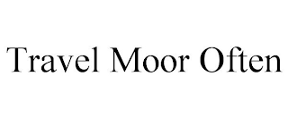 TRAVEL MOOR OFTEN