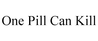 ONE PILL CAN KILL