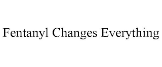 FENTANYL CHANGES EVERYTHING