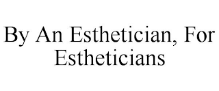 BY AN ESTHETICIAN, FOR ESTHETICIANS