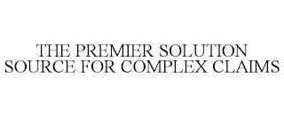 THE PREMIER SOLUTION SOURCE FOR COMPLEX CLAIMS