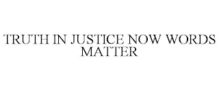 TRUTH IN JUSTICE NOW WORDS MATTER