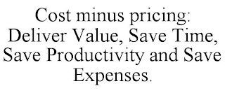 COST MINUS PRICING: DELIVER VALUE, SAVE TIME, SAVE PRODUCTIVITY AND SAVE EXPENSES.