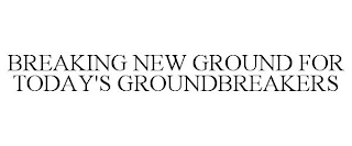 BREAKING NEW GROUND FOR TODAY'S GROUNDBREAKERS