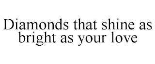 DIAMONDS THAT SHINE AS BRIGHT AS YOUR LOVE