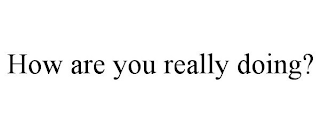 HOW ARE YOU REALLY DOING?