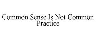 COMMON SENSE IS NOT COMMON PRACTICE