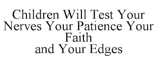 CHILDREN WILL TEST YOUR NERVES YOUR PATIENCE YOUR FAITH AND YOUR EDGES