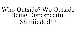 WHO OUTSIDE? WE OUTSIDE BEING DISRESPECTFUL SHIIIIIDDDD!!!