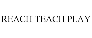 REACH TEACH PLAY