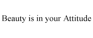 BEAUTY IS IN YOUR ATTITUDE