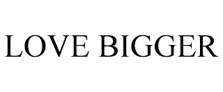 LOVE BIGGER
