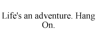 LIFE'S AN ADVENTURE. HANG ON.