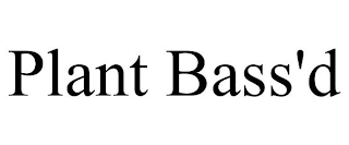 PLANT BASS'D