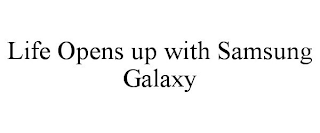 LIFE OPENS UP WITH SAMSUNG GALAXY
