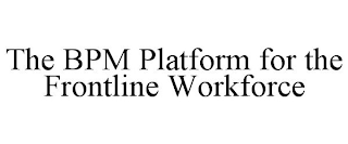 THE BPM PLATFORM FOR THE FRONTLINE WORKFORCE