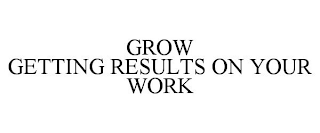 GROW GETTING RESULTS ON YOUR WORK