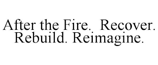 AFTER THE FIRE. RECOVER. REBUILD. REIMAGINE.