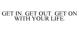 GET IN. GET OUT. GET ON WITH YOUR LIFE.