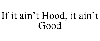 IF IT AIN'T HOOD, IT AIN'T GOOD