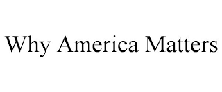WHY AMERICA MATTERS