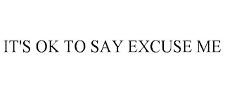 IT'S OK TO SAY EXCUSE ME