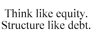 THINK LIKE EQUITY. STRUCTURE LIKE DEBT.