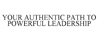 YOUR AUTHENTIC PATH TO POWERFUL LEADERSHIP