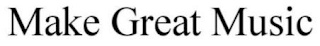 MAKE GREAT MUSIC