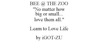 BEE @ THE ZOO "NO MATTER HOW BIG OR SMALL... LOVE THEM ALL." LEARN TO LOVE LIFE BY IGOT-ZU