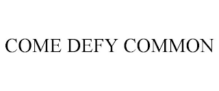 COME DEFY COMMON