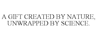 A GIFT CREATED BY NATURE, UNWRAPPED BY SCIENCE.