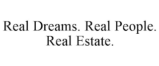 REAL DREAMS. REAL PEOPLE. REAL ESTATE.