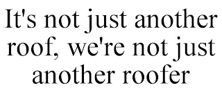 IT'S NOT JUST ANOTHER ROOF, WE'RE NOT JUST ANOTHER ROOFER