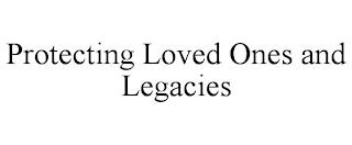 PROTECTING LOVED ONES AND LEGACIES