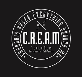 C.R.E.A.M 20 14 PREMIUM GLASS DESIGNED IN CALIFORNIA · CANNABIS RULES EVERYTHING AROUND ME ·